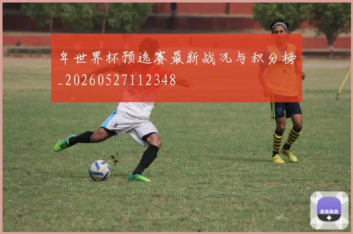年世界杯预选赛最新战况与积分榜_20260527112348