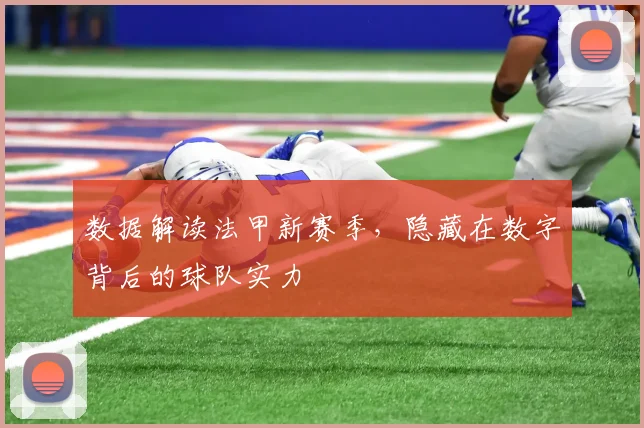 数据解读法甲新赛季，隐藏在数字背后的球队实力