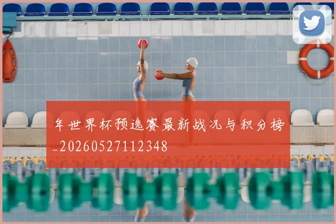 年世界杯预选赛最新战况与积分榜_20260527112348