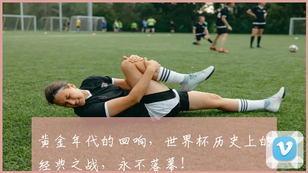 黄金年代的回响，世界杯历史上的经典之战，永不落幕！
