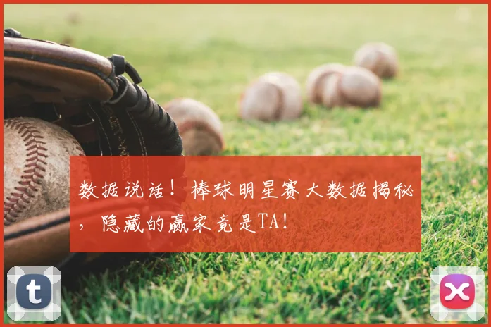 数据说话！棒球明星赛大数据揭秘，隐藏的赢家竟是TA！