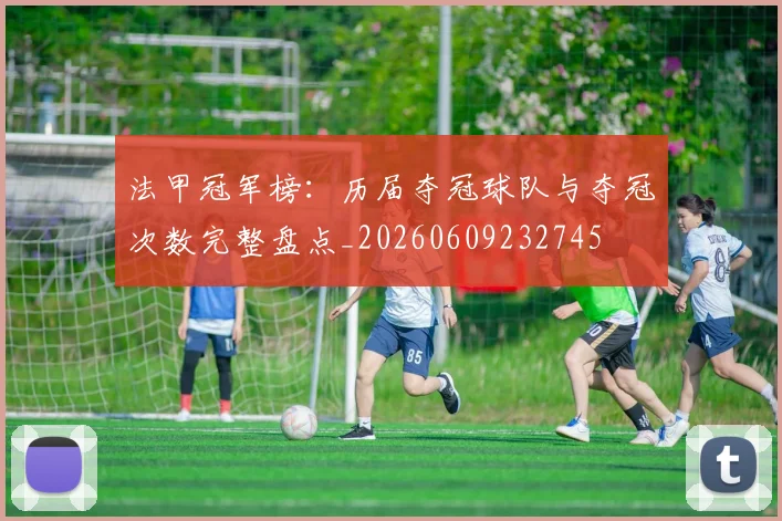 法甲冠军榜：历届夺冠球队与夺冠次数完整盘点_20260609232745