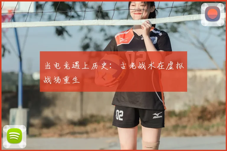 当电竞遇上历史:古老战术在虚拟战场重生