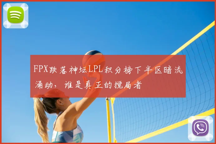 FPX跌落神坛LPL积分榜下半区暗流涌动，谁是真正的搅局者