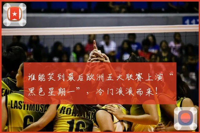 谁能笑到最后欧洲五大联赛上演“黑色星期一”，冷门滚滚而来！