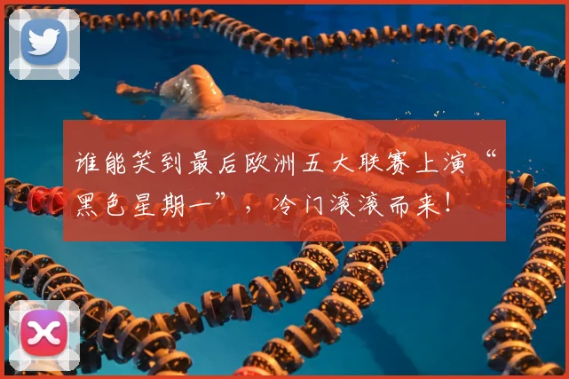 谁能笑到最后欧洲五大联赛上演“黑色星期一”，冷门滚滚而来！