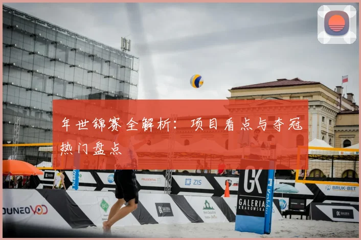 年世锦赛全解析:项目看点与夺冠热门盘点