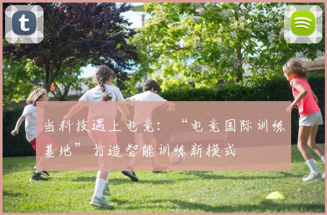 当科技遇上电竞:“电竞国际训练基地”打造智能训练新模式